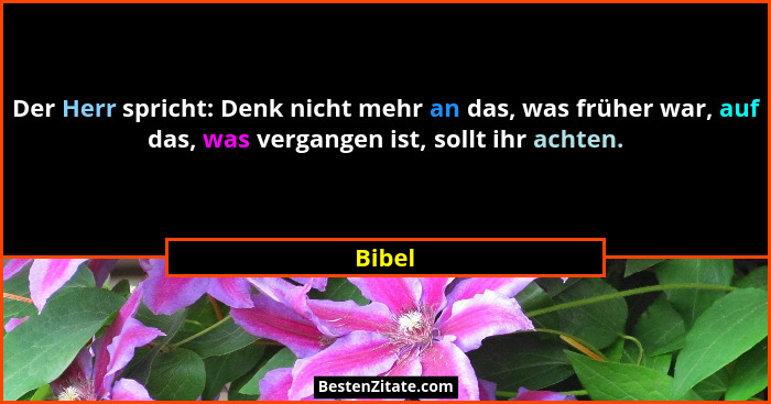 Der Herr spricht: Denk nicht mehr an das, was früher war, auf das, was vergangen ist, sollt ihr achten.... - Bibel