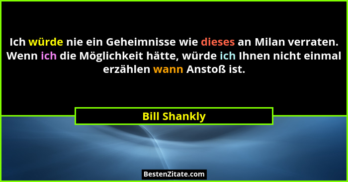 Ich würde nie ein Geheimnisse wie dieses an Milan verraten. Wenn ich die Möglichkeit hätte, würde ich Ihnen nicht einmal erzählen wann... - Bill Shankly