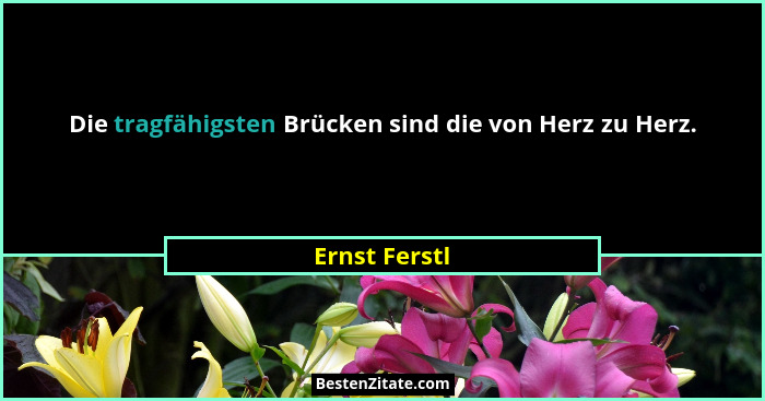 Die tragfähigsten Brücken sind die von Herz zu Herz.... - Ernst Ferstl