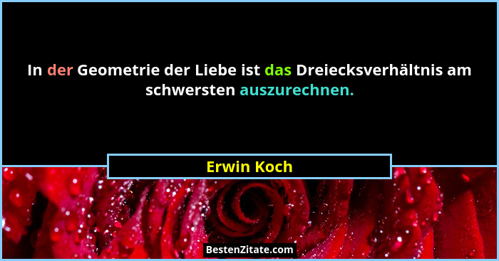 In der Geometrie der Liebe ist das Dreiecksverhältnis am schwersten auszurechnen.... - Erwin Koch