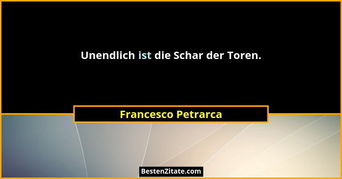 Unendlich ist die Schar der Toren.... - Francesco Petrarca