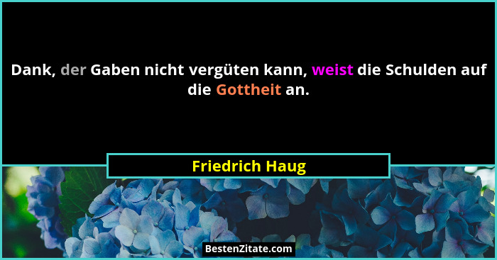 Dank, der Gaben nicht vergüten kann, weist die Schulden auf die Gottheit an.... - Friedrich Haug