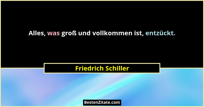 Alles, was groß und vollkommen ist, entzückt.... - Friedrich Schiller
