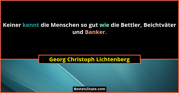 Keiner kennt die Menschen so gut wie die Bettler, Beichtväter und Banker.... - Georg Christoph Lichtenberg