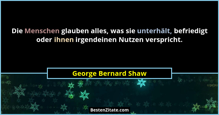 Die Menschen glauben alles, was sie unterhält, befriedigt oder ihnen irgendeinen Nutzen verspricht.... - George Bernard Shaw