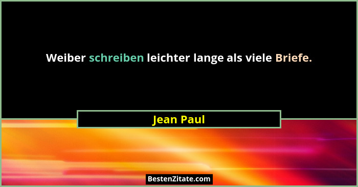 Weiber schreiben leichter lange als viele Briefe.... - Jean Paul