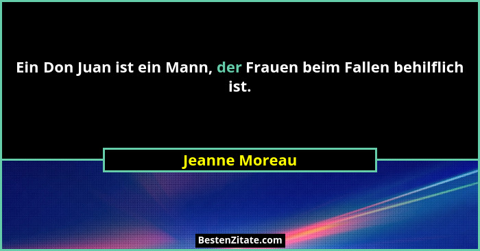 Ein Don Juan ist ein Mann, der Frauen beim Fallen behilflich ist.... - Jeanne Moreau