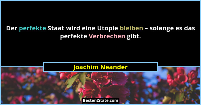 Der perfekte Staat wird eine Utopie bleiben – solange es das perfekte Verbrechen gibt.... - Joachim Neander