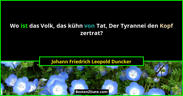 Wo ist das Volk, das kühn von Tat, Der Tyrannei den Kopf zertrat?... - Johann Friedrich Leopold Duncker