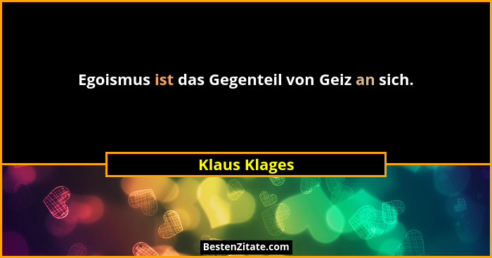Egoismus ist das Gegenteil von Geiz an sich.... - Klaus Klages