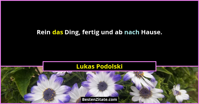 Rein das Ding, fertig und ab nach Hause.... - Lukas Podolski