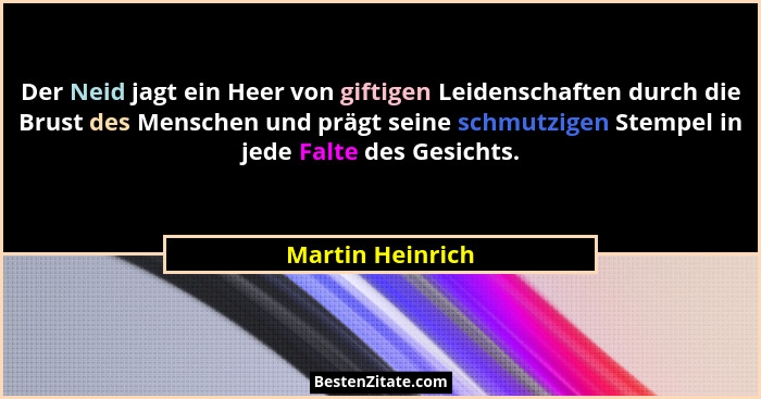 Der Neid jagt ein Heer von giftigen Leidenschaften durch die Brust des Menschen und prägt seine schmutzigen Stempel in jede Falte de... - Martin Heinrich