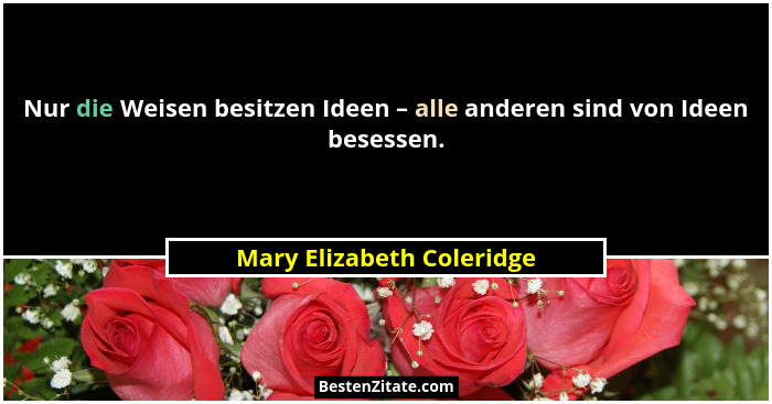 Nur die Weisen besitzen Ideen – alle anderen sind von Ideen besessen.... - Mary Elizabeth Coleridge