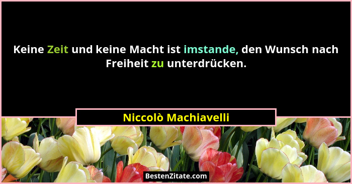 Keine Zeit und keine Macht ist imstande, den Wunsch nach Freiheit zu unterdrücken.... - Niccolò Machiavelli