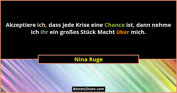 Akzeptiere ich, dass jede Krise eine Chance ist, dann nehme ich ihr ein großes Stück Macht über mich.... - Nina Ruge