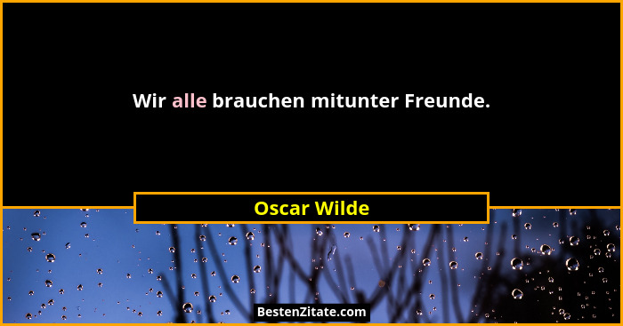 Wir alle brauchen mitunter Freunde.... - Oscar Wilde