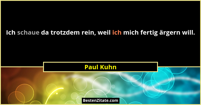 Ich schaue da trotzdem rein, weil ich mich fertig ärgern will.... - Paul Kuhn