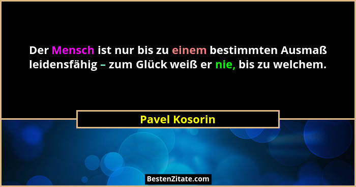 Der Mensch ist nur bis zu einem bestimmten Ausmaß leidensfähig – zum Glück weiß er nie, bis zu welchem.... - Pavel Kosorin
