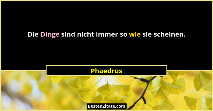 Die Dinge sind nicht immer so wie sie scheinen.... - Phaedrus