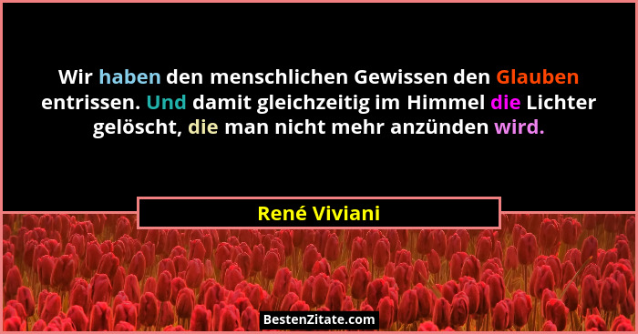 Wir haben den menschlichen Gewissen den Glauben entrissen. Und damit gleichzeitig im Himmel die Lichter gelöscht, die man nicht mehr an... - René Viviani