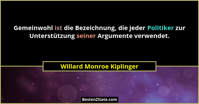 Gemeinwohl ist die Bezeichnung, die jeder Politiker zur Unterstützung seiner Argumente verwendet.... - Willard Monroe Kiplinger