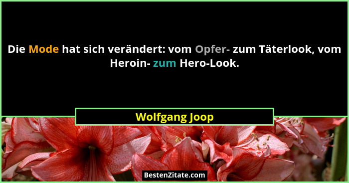 Die Mode hat sich verändert: vom Opfer- zum Täterlook, vom Heroin- zum Hero-Look.... - Wolfgang Joop