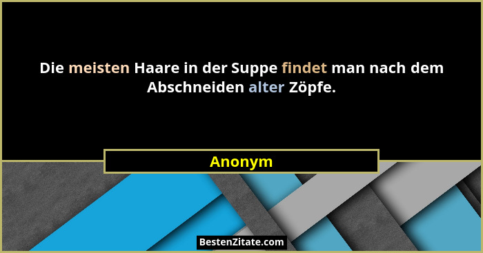 Die meisten Haare in der Suppe findet man nach dem Abschneiden alter Zöpfe.... - Anonym