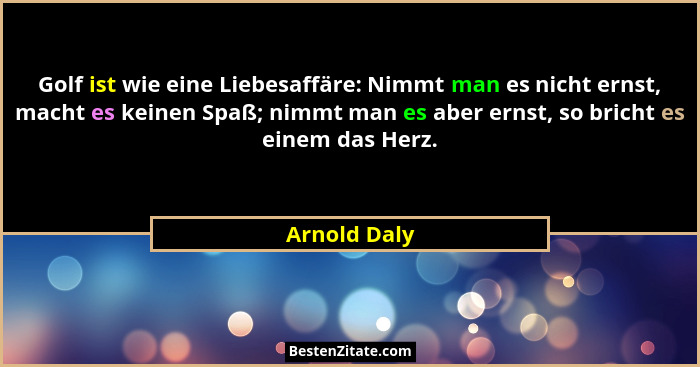 Golf ist wie eine Liebesaffäre: Nimmt man es nicht ernst, macht es keinen Spaß; nimmt man es aber ernst, so bricht es einem das Herz.... - Arnold Daly