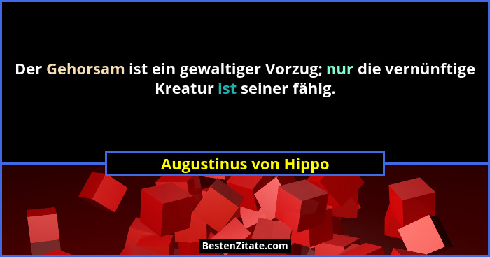 Der Gehorsam ist ein gewaltiger Vorzug; nur die vernünftige Kreatur ist seiner fähig.... - Augustinus von Hippo