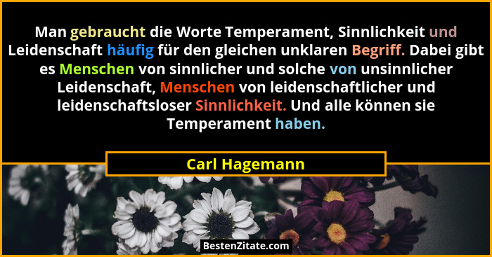 Man gebraucht die Worte Temperament, Sinnlichkeit und Leidenschaft häufig für den gleichen unklaren Begriff. Dabei gibt es Menschen vo... - Carl Hagemann