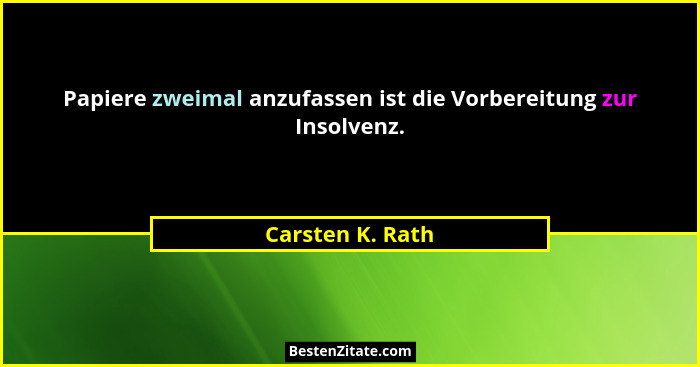 Papiere zweimal anzufassen ist die Vorbereitung zur Insolvenz.... - Carsten K. Rath
