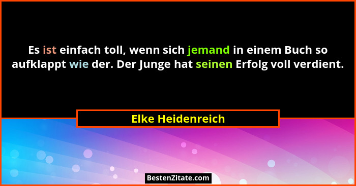 Es ist einfach toll, wenn sich jemand in einem Buch so aufklappt wie der. Der Junge hat seinen Erfolg voll verdient.... - Elke Heidenreich