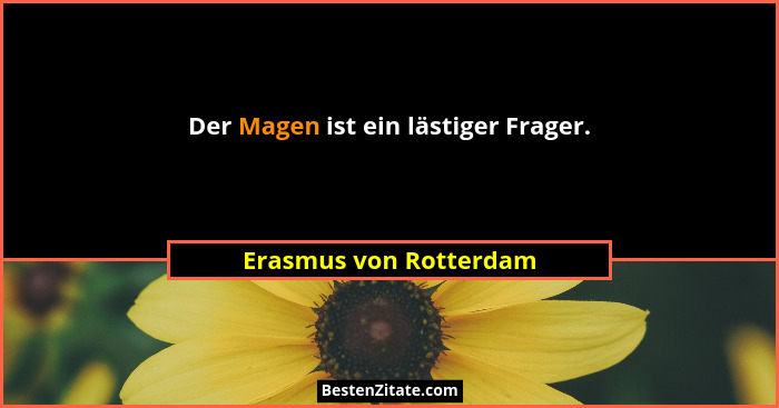 Der Magen ist ein lästiger Frager.... - Erasmus von Rotterdam