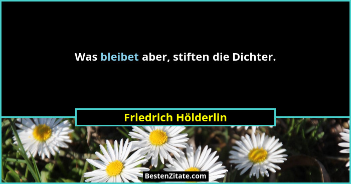 Was bleibet aber, stiften die Dichter.... - Friedrich Hölderlin