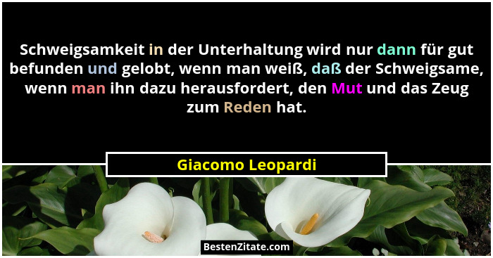 Schweigsamkeit in der Unterhaltung wird nur dann für gut befunden und gelobt, wenn man weiß, daß der Schweigsame, wenn man ihn dazu... - Giacomo Leopardi