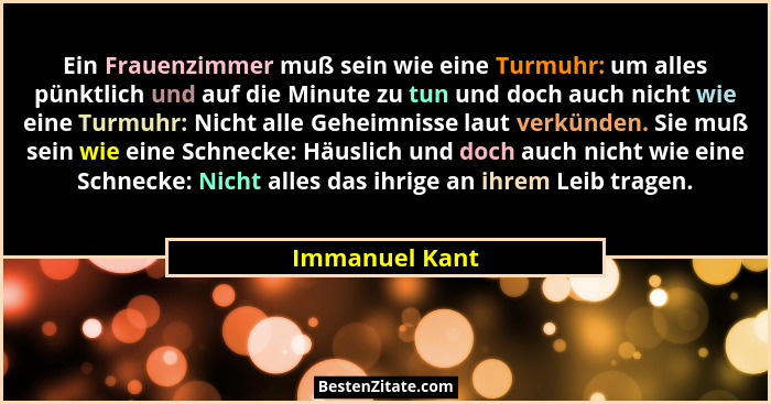 Ein Frauenzimmer muß sein wie eine Turmuhr: um alles pünktlich und auf die Minute zu tun und doch auch nicht wie eine Turmuhr: Nicht a... - Immanuel Kant
