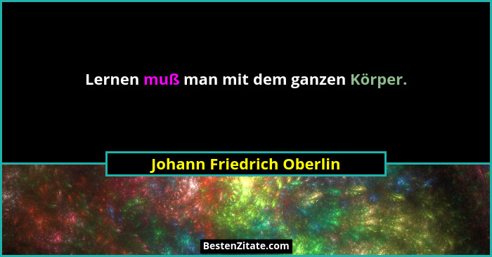 Lernen muß man mit dem ganzen Körper.... - Johann Friedrich Oberlin