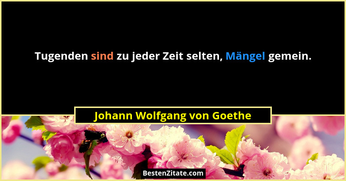Tugenden sind zu jeder Zeit selten, Mängel gemein.... - Johann Wolfgang von Goethe