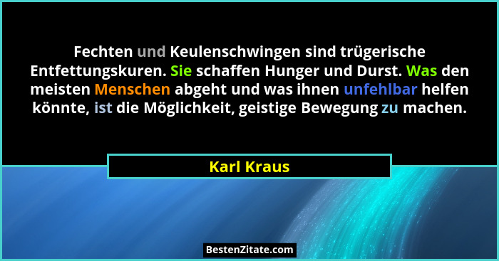 Fechten und Keulenschwingen sind trügerische Entfettungskuren. Sie schaffen Hunger und Durst. Was den meisten Menschen abgeht und was ihn... - Karl Kraus