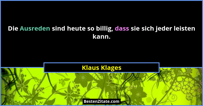 Die Ausreden sind heute so billig, dass sie sich jeder leisten kann.... - Klaus Klages