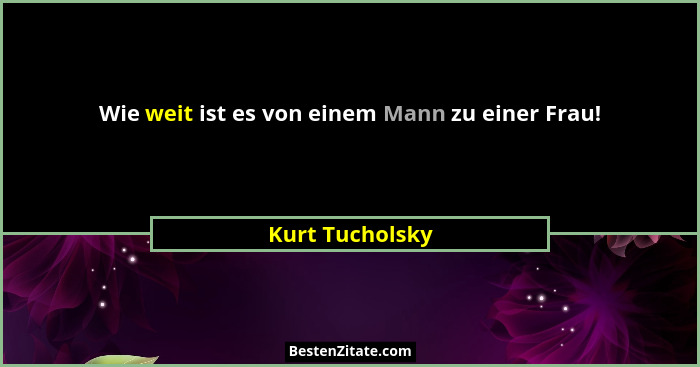 Wie weit ist es von einem Mann zu einer Frau!... - Kurt Tucholsky