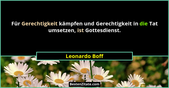 Für Gerechtigkeit kämpfen und Gerechtigkeit in die Tat umsetzen, ist Gottesdienst.... - Leonardo Boff