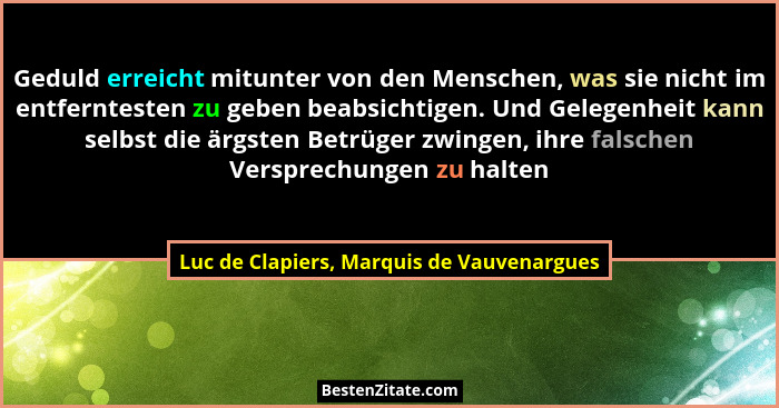 Geduld erreicht mitunter von den Menschen, was sie nicht im entferntesten zu geben beabsichtigen. Und Geleg... - Luc de Clapiers, Marquis de Vauvenargues