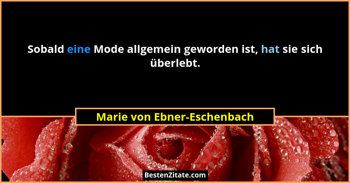 Sobald eine Mode allgemein geworden ist, hat sie sich überlebt.... - Marie von Ebner-Eschenbach