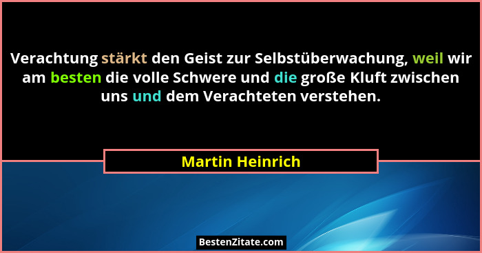 Verachtung stärkt den Geist zur Selbstüberwachung, weil wir am besten die volle Schwere und die große Kluft zwischen uns und dem Ver... - Martin Heinrich