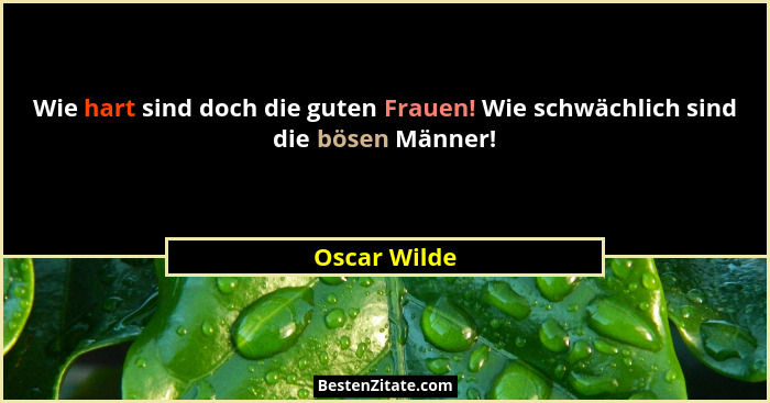 Wie hart sind doch die guten Frauen! Wie schwächlich sind die bösen Männer!... - Oscar Wilde
