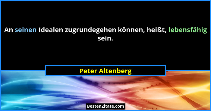 An seinen Idealen zugrundegehen können, heißt, lebensfähig sein.... - Peter Altenberg