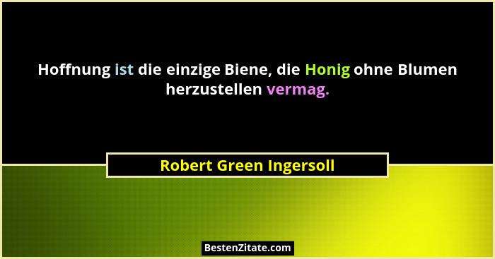 Hoffnung ist die einzige Biene, die Honig ohne Blumen herzustellen vermag.... - Robert Green Ingersoll