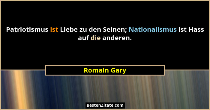 Patriotismus ist Liebe zu den Seinen; Nationalismus ist Hass auf die anderen.... - Romain Gary