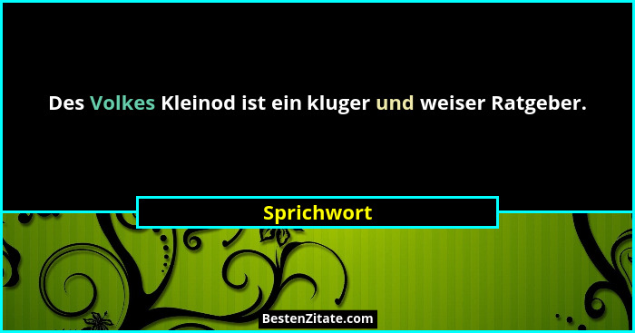 Des Volkes Kleinod ist ein kluger und weiser Ratgeber.... - Sprichwort